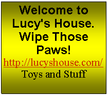 Text Box: Welcome to Lucy's House. Wipe Those Paws!http://lucyshouse.com/Toys and Stuff